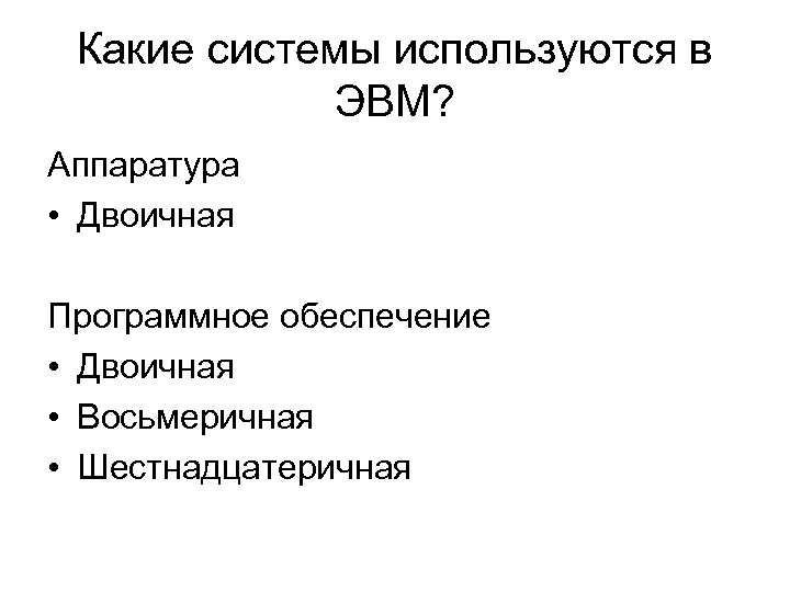 Какие системы используются в ЭВМ? Аппаратура • Двоичная Программное обеспечение • Двоичная • Восьмеричная