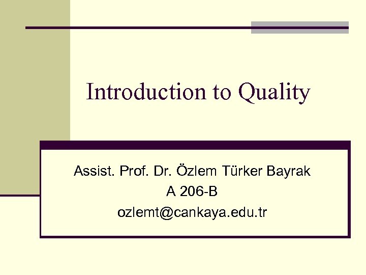 Introduction to Quality Assist. Prof. Dr. Özlem Türker Bayrak A 206 -B ozlemt@cankaya. edu.