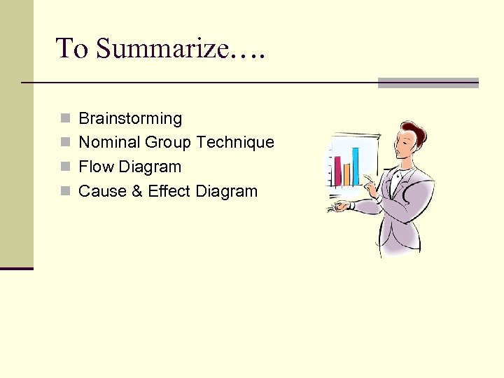 To Summarize…. n Brainstorming n Nominal Group Technique n Flow Diagram n Cause &