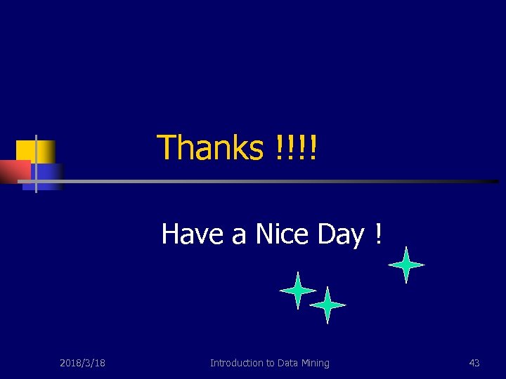 Thanks !!!! Have a Nice Day ! 2018/3/18 Introduction to Data Mining 43 