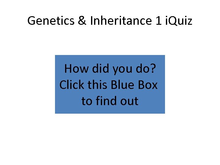 Genetics & Inheritance 1 i. Quiz How did you do? Click this Blue Box