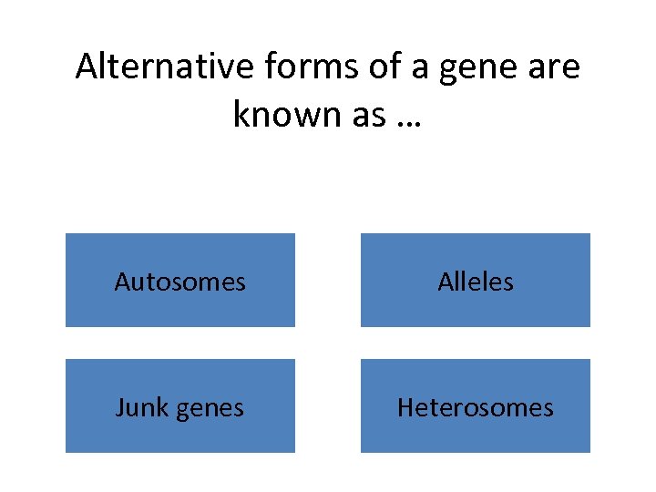 Alternative forms of a gene are known as … Autosomes Alleles Junk genes Heterosomes