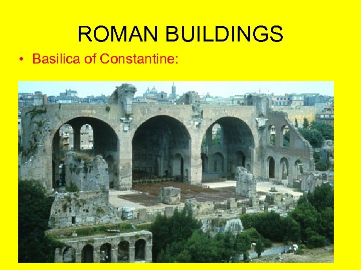 ROMAN BUILDINGS • Basilica of Constantine: 