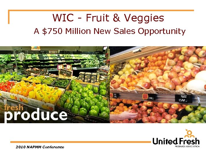WIC - Fruit & Veggies A $750 Million New Sales Opportunity 2010 NAPMM Conference