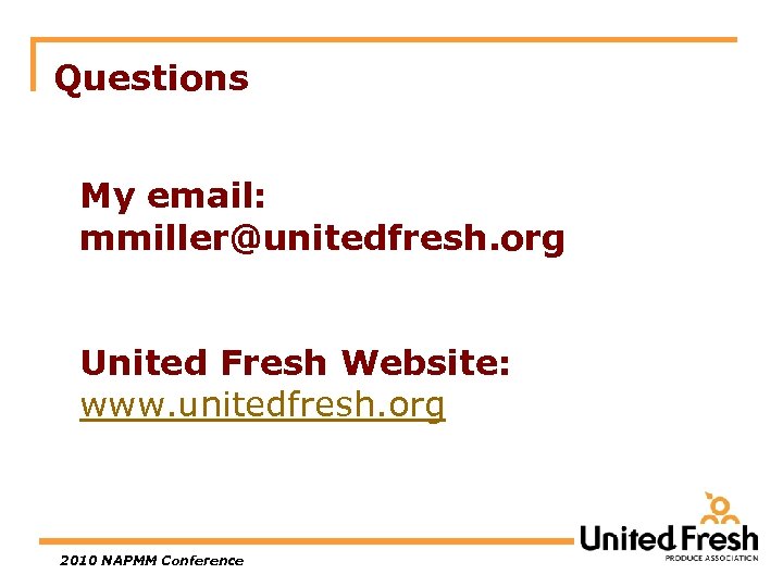 Questions My email: mmiller@unitedfresh. org United Fresh Website: www. unitedfresh. org 2010 NAPMM Conference