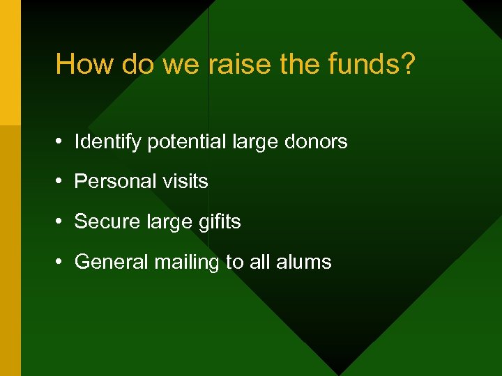 How do we raise the funds? • Identify potential large donors • Personal visits
