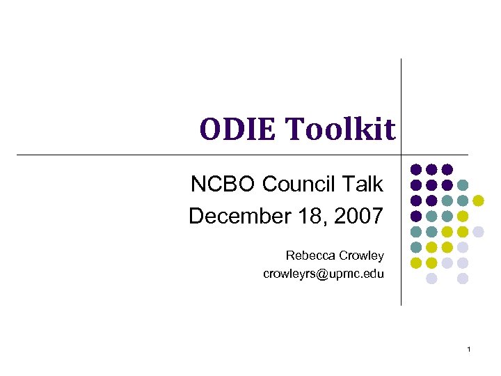 ODIE Toolkit NCBO Council Talk December 18, 2007 Rebecca Crowley crowleyrs@upmc. edu 1 