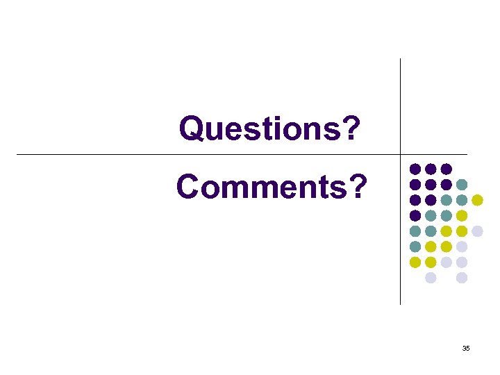 Questions? Comments? 35 