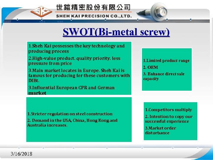 SWOT(Bi-metal screw) 1. Sheh Kai possesses the key technology and producing process 2. High-value