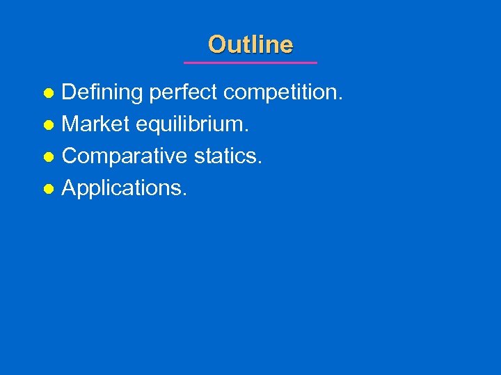 Outline Defining perfect competition. l Market equilibrium. l Comparative statics. l Applications. l 