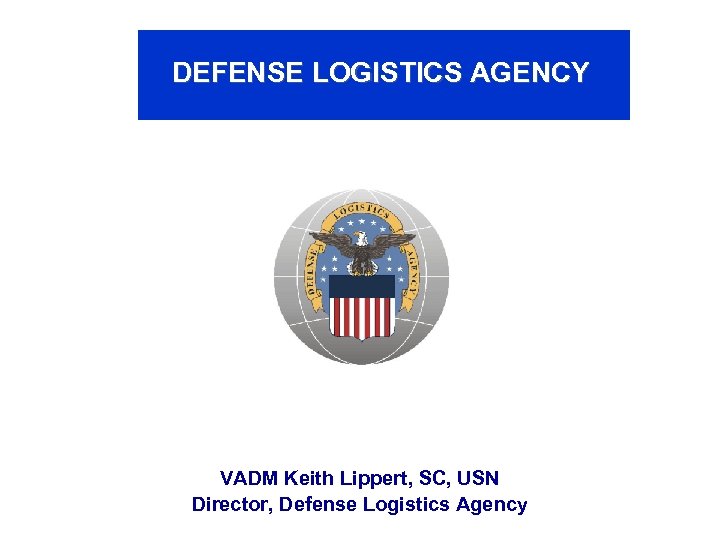 DEFENSE LOGISTICS AGENCY VADM Keith Lippert, SC, USN Director, Defense Logistics Agency 