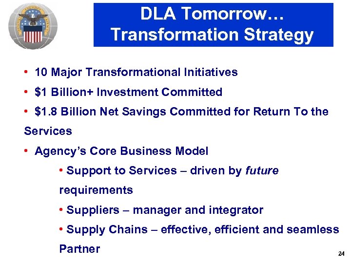 DLA Tomorrow… Transformation Strategy • 10 Major Transformational Initiatives • $1 Billion+ Investment Committed