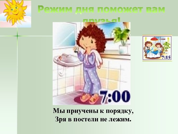 Мы приучены к порядку, Зря в постели не лежим. 