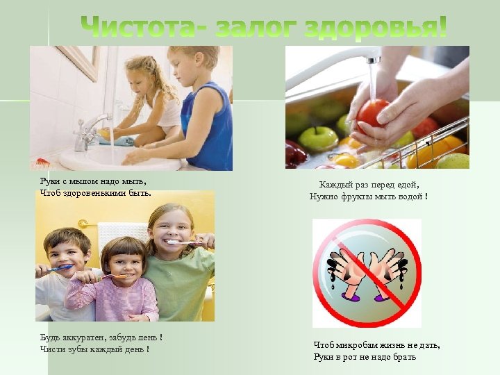 Руки с мылом надо мыть, Чтоб здоровенькими быть. Будь аккуратен, забудь лень ! Чисти