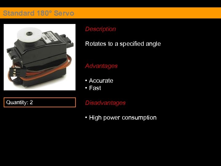 Standard 180º Servo Description Rotates to a specified angle Advantages • Accurate • Fast