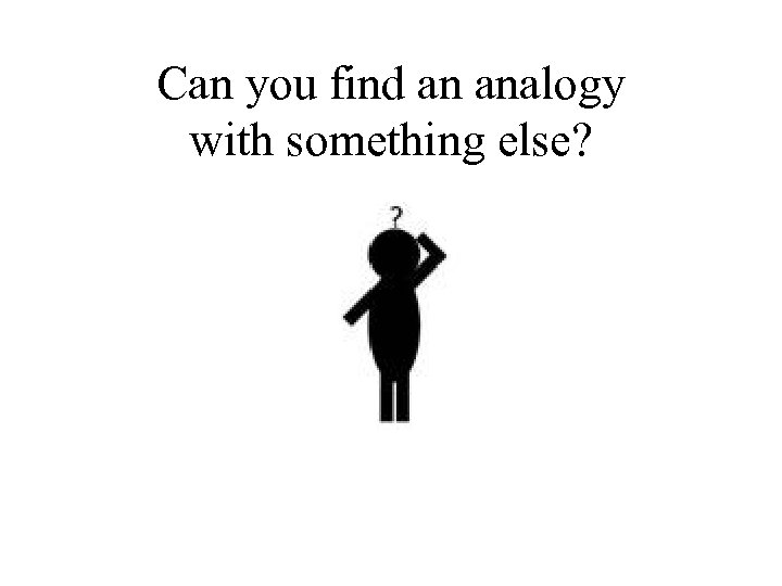 Can you find an analogy with something else? 