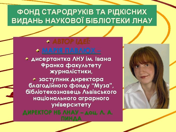 ФОНД СТАРОДРУКІВ ТА РІДКІСНИХ ВИДАНЬ НАУКОВОЇ БІБЛІОТЕКИ ЛНАУ АВТОР ІДЕЇ: МАРІЯ ПАВЛЮХ – дисертантка