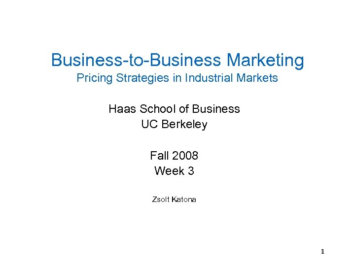 Business-to-Business Marketing Pricing Strategies in Industrial Markets Haas School of Business UC Berkeley Fall