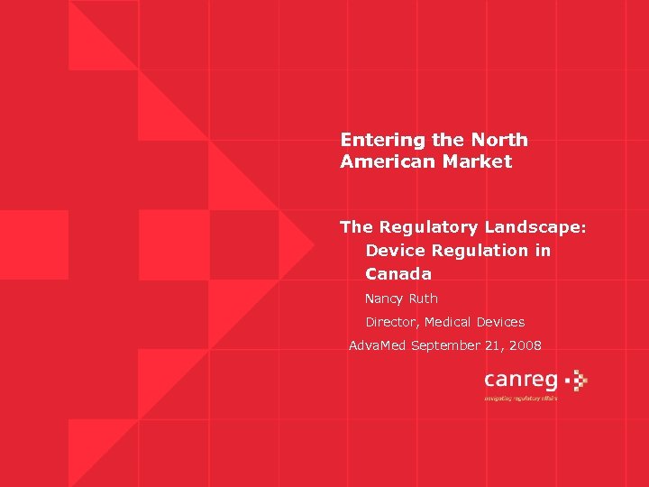 Entering the North American Market The Regulatory Landscape: Device Regulation in Canada Nancy Ruth