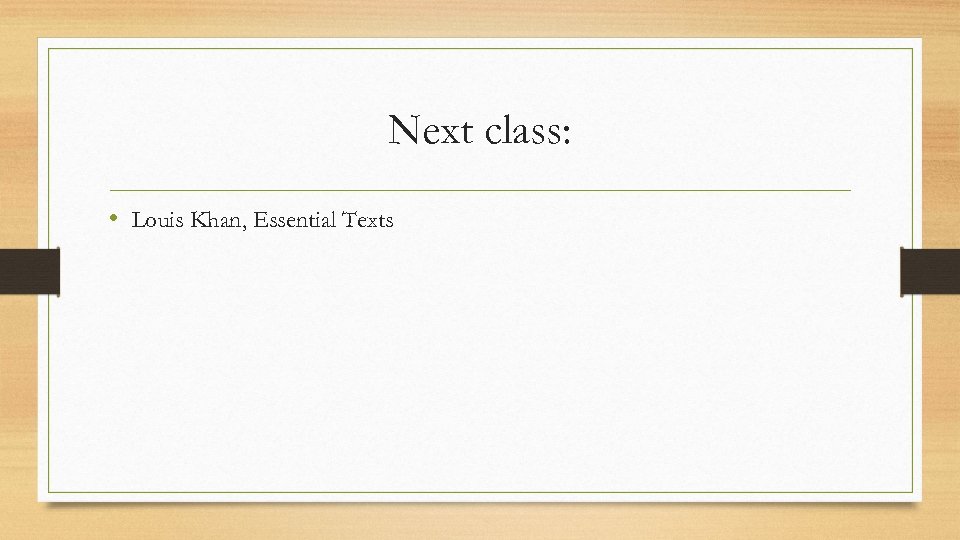 Next class: • Louis Khan, Essential Texts 