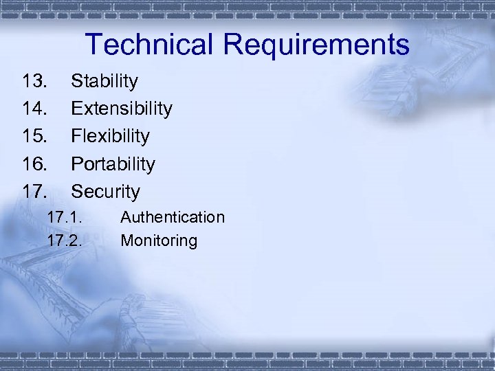 Technical Requirements 13. 14. 15. 16. 17. Stability Extensibility Flexibility Portability Security 17. 1.
