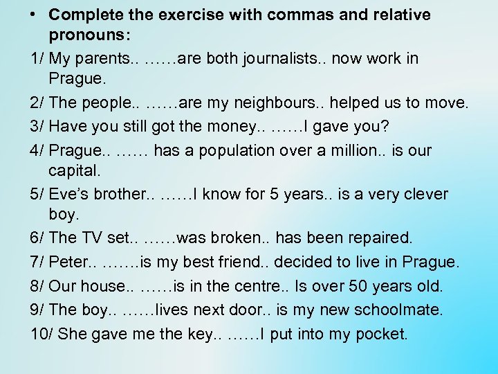  • Complete the exercise with commas and relative pronouns: 1/ My parents. .