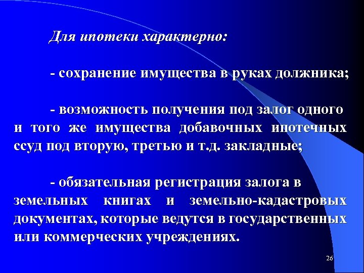 Для ипотеки характерно: сохранение имущества в руках должника; возможность получения под залог одного и