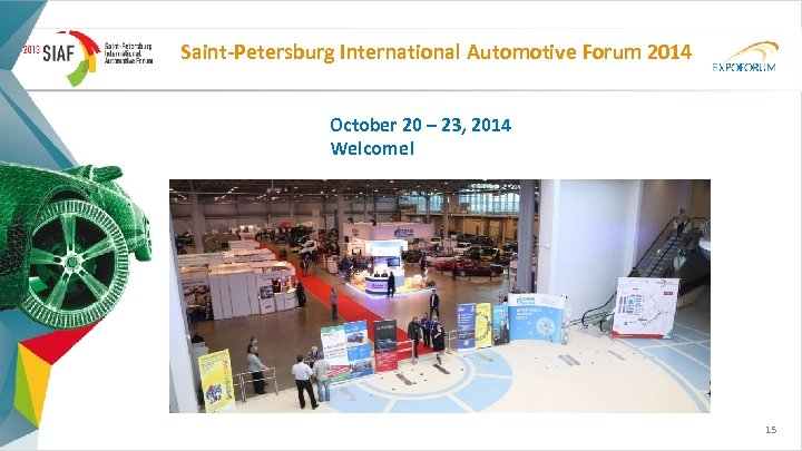 Saint-Petersburg International Аutomotive Forum 2014 October 20 – 23, 2014 Welcome! 15 