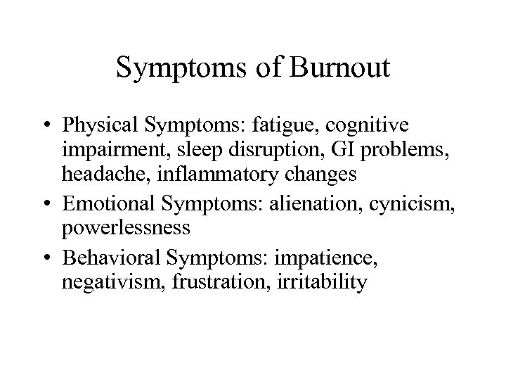 Symptoms of Burnout • Physical Symptoms: fatigue, cognitive impairment, sleep disruption, GI problems, headache,