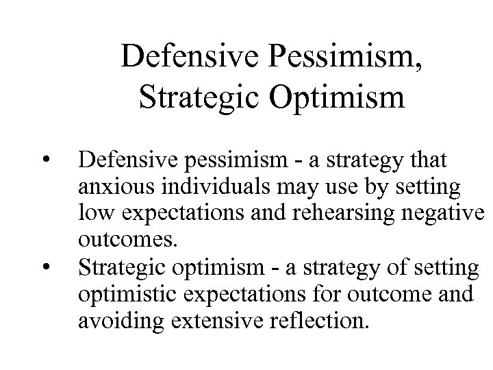 Defensive Pessimism, Strategic Optimism • • Defensive pessimism - a strategy that anxious individuals