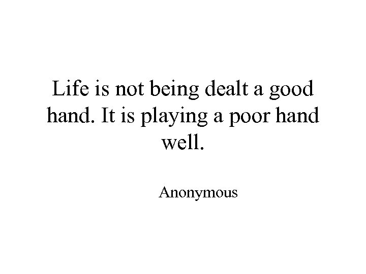 Life is not being dealt a good hand. It is playing a poor hand