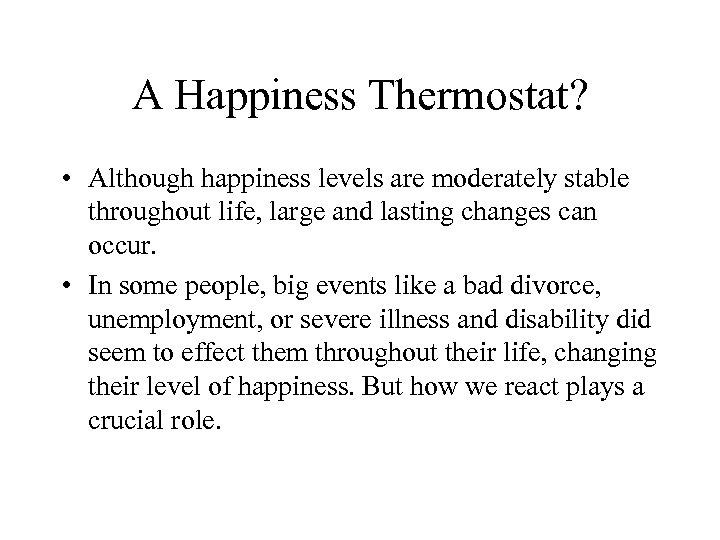 A Happiness Thermostat? • Although happiness levels are moderately stable throughout life, large and