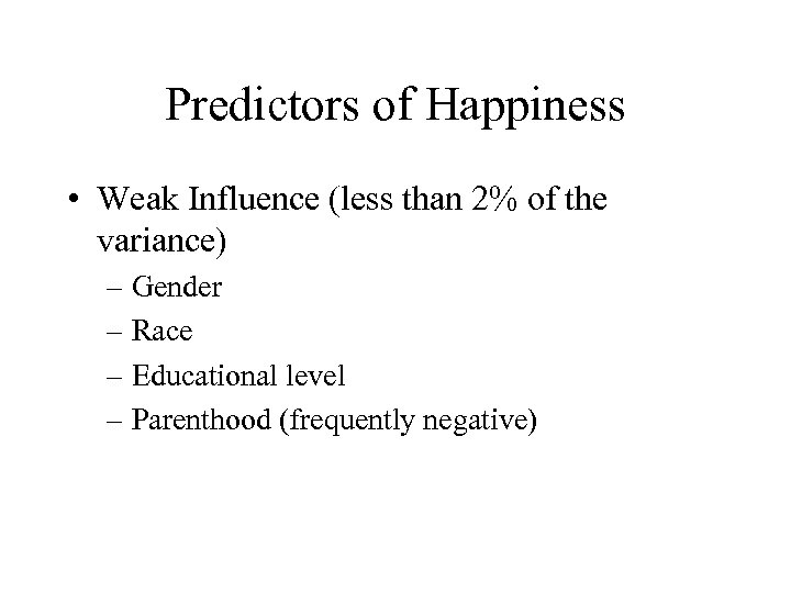 Predictors of Happiness • Weak Influence (less than 2% of the variance) – Gender