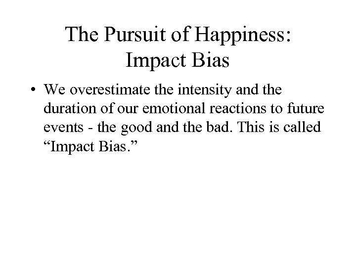 The Pursuit of Happiness: Impact Bias • We overestimate the intensity and the duration