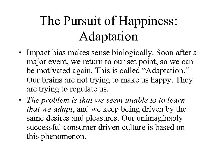 The Pursuit of Happiness: Adaptation • Impact bias makes sense biologically. Soon after a