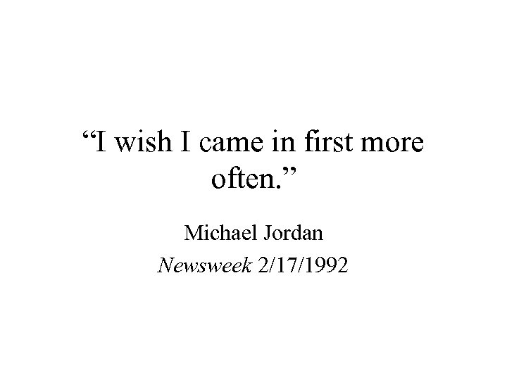 “I wish I came in first more often. ” Michael Jordan Newsweek 2/17/1992 
