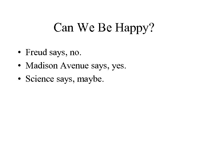 Can We Be Happy? • Freud says, no. • Madison Avenue says, yes. •