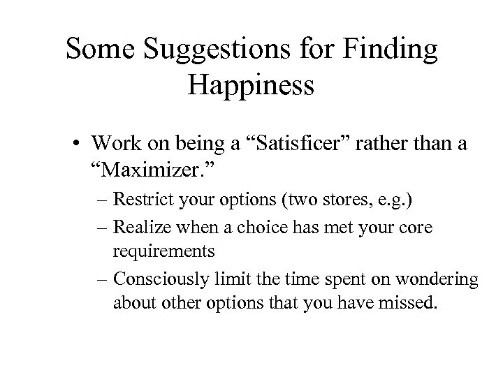 Some Suggestions for Finding Happiness • Work on being a “Satisficer” rather than a