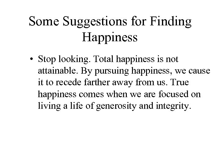 Some Suggestions for Finding Happiness • Stop looking. Total happiness is not attainable. By
