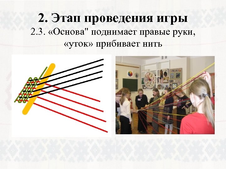 2. Этап проведения игры 2. 3. «Основа" поднимает правые руки, «уток» прибивает нить 