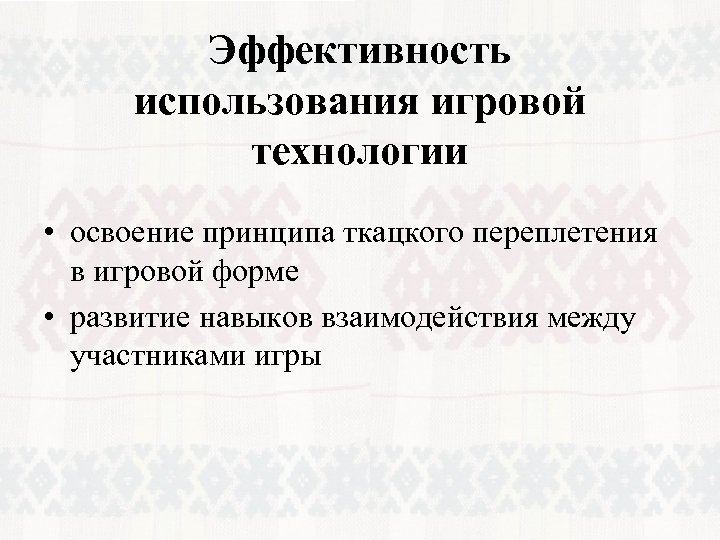 Эффективность использования игровой технологии • освоение принципа ткацкого переплетения в игровой форме • развитие