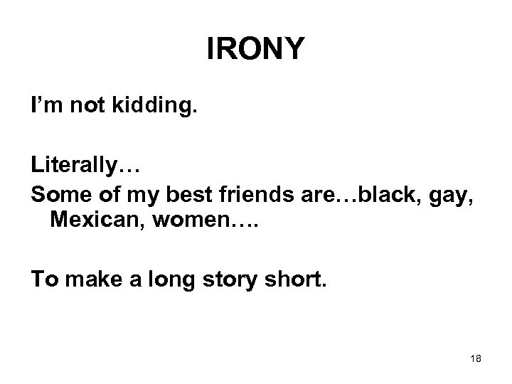 IRONY I’m not kidding. Literally… Some of my best friends are…black, gay, Mexican, women….