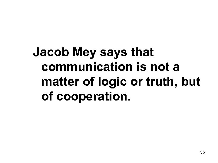 Jacob Mey says that communication is not a matter of logic or truth, but