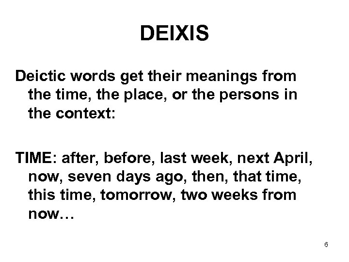 DEIXIS Deictic words get their meanings from the time, the place, or the persons