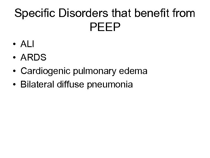 Specific Disorders that benefit from PEEP • • ALI ARDS Cardiogenic pulmonary edema Bilateral