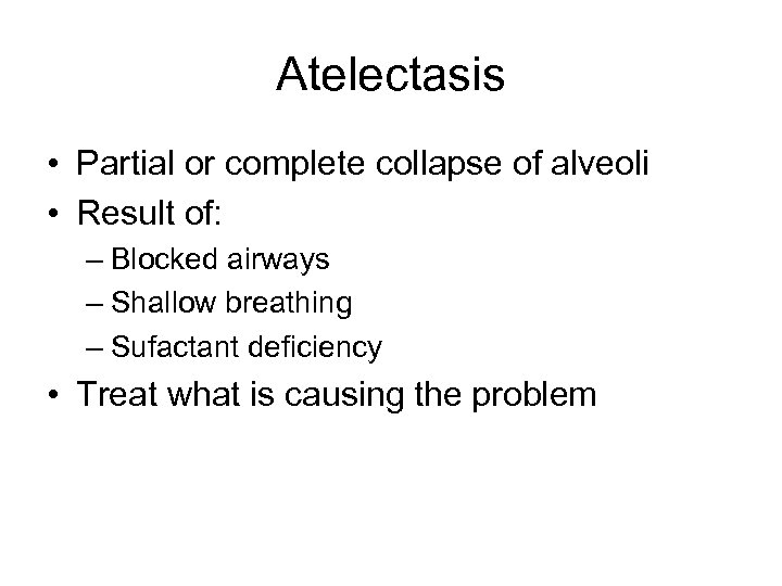 Atelectasis • Partial or complete collapse of alveoli • Result of: – Blocked airways