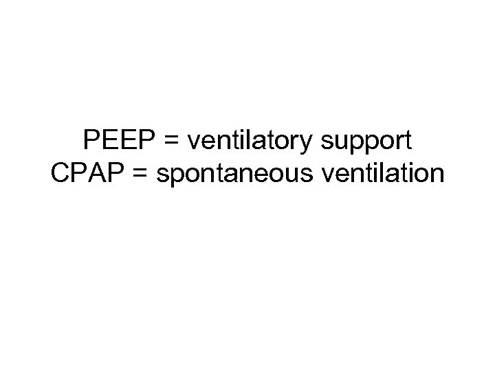 PEEP = ventilatory support CPAP = spontaneous ventilation 