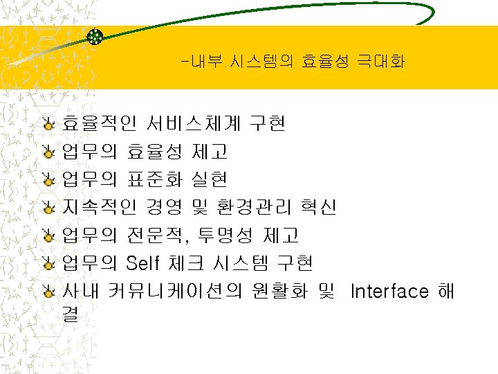-내부 시스템의 효율성 극대화 효율적인 서비스체계 구현 업무의 효율성 제고 업무의 표준화 실현 지속적인
