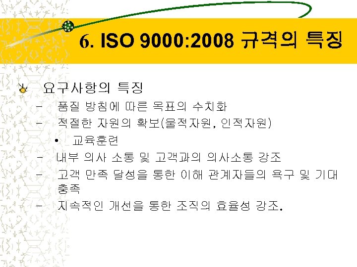6. ISO 9000: 2008 규격의 특징 요구사항의 특징 – – 품질 방침에 따른 목표의