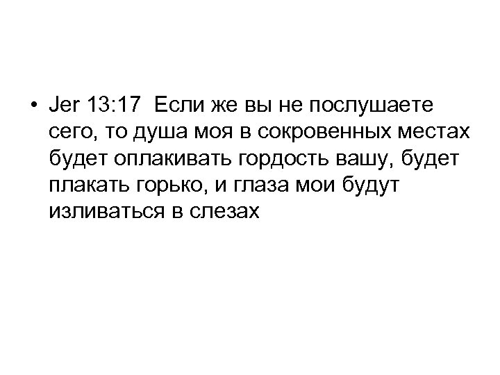  • Jer 13: 17 Если же вы не послушаете сего, то душа моя